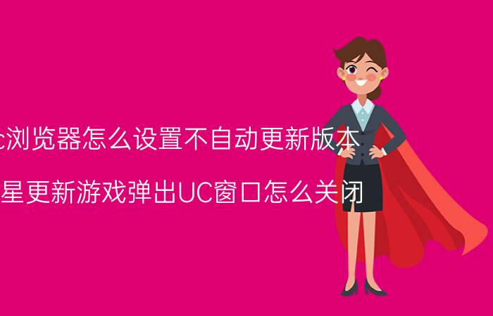 uc浏览器怎么设置不自动更新版本 三星更新游戏弹出UC窗口怎么关闭？